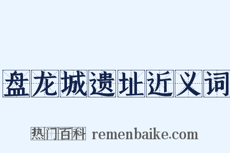 盘龙城遗址近义词是什么意思的图片